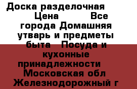 Доска разделочная KOZIOL › Цена ­ 300 - Все города Домашняя утварь и предметы быта » Посуда и кухонные принадлежности   . Московская обл.,Железнодорожный г.